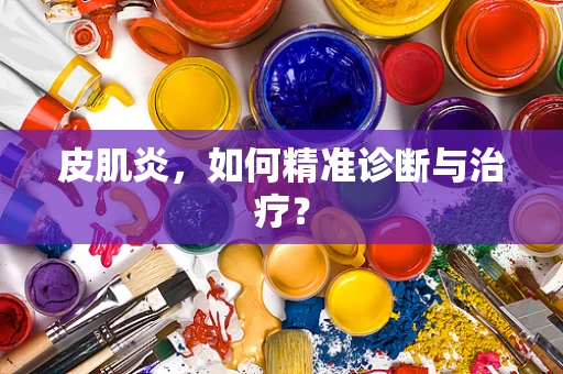 皮肌炎，如何精准诊断与治疗？