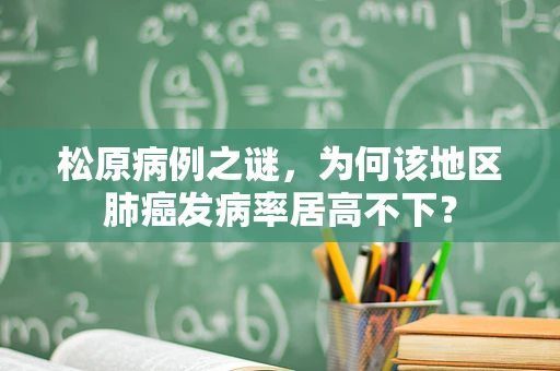 松原病例之谜，为何该地区肺癌发病率居高不下？