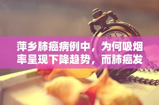 萍乡肺癌病例中，为何吸烟率呈现下降趋势，而肺癌发病率却未同步降低？