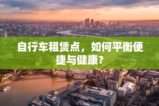 自行车租赁点，如何平衡便捷与健康？