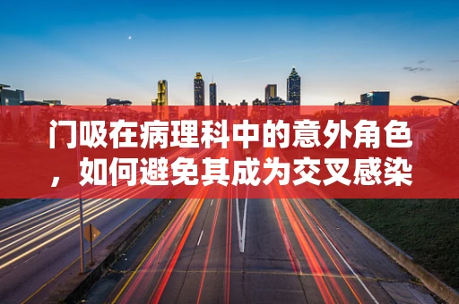 门吸在病理科中的意外角色，如何避免其成为交叉感染的隐患？