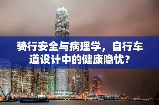 骑行安全与病理学，自行车道设计中的健康隐忧？