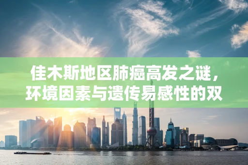 佳木斯地区肺癌高发之谜，环境因素与遗传易感性的双重奏？