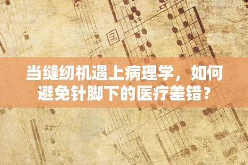 当缝纫机遇上病理学，如何避免针脚下的医疗差错？