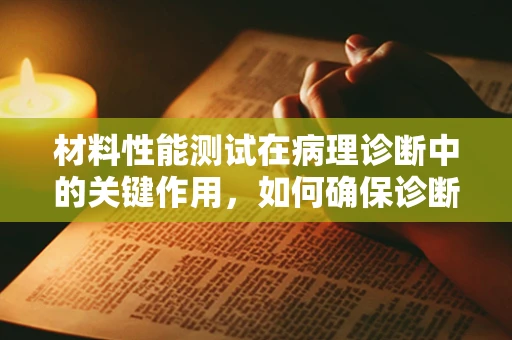 材料性能测试在病理诊断中的关键作用，如何确保诊断的精准性？
