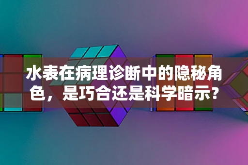 水表在病理诊断中的隐秘角色，是巧合还是科学暗示？