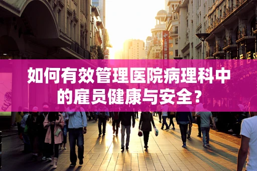 如何有效管理医院病理科中的雇员健康与安全？