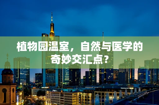 植物园温室，自然与医学的奇妙交汇点？