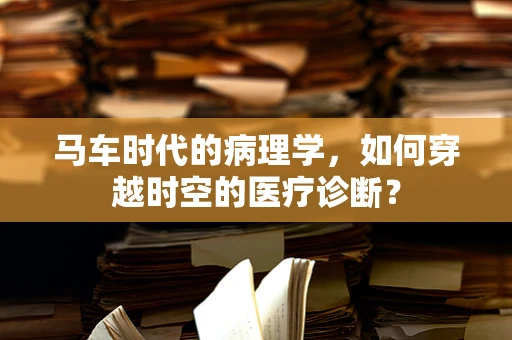 马车时代的病理学，如何穿越时空的医疗诊断？
