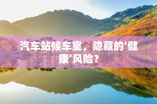汽车站候车室，隐藏的‘健康’风险？