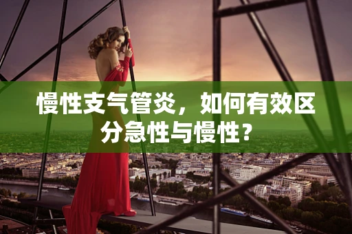 慢性支气管炎，如何有效区分急性与慢性？