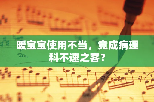 暖宝宝使用不当，竟成病理科不速之客？