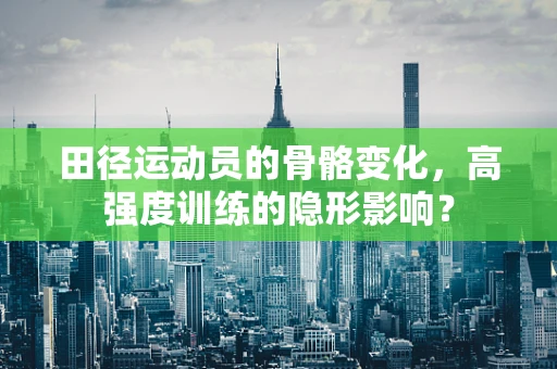 田径运动员的骨骼变化，高强度训练的隐形影响？