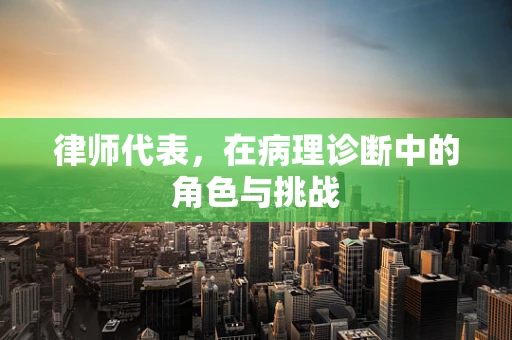 律师代表，在病理诊断中的角色与挑战