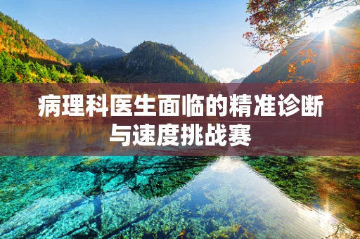 病理科医生面临的精准诊断与速度挑战赛