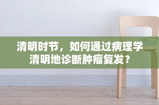 清明时节，如何通过病理学清明地诊断肿瘤复发？