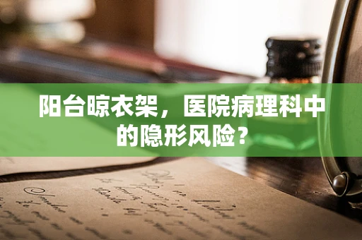 阳台晾衣架，医院病理科中的隐形风险？