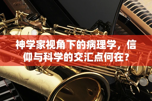 神学家视角下的病理学，信仰与科学的交汇点何在？