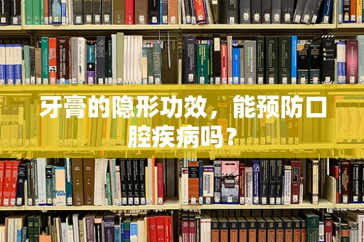 牙膏的隐形功效，能预防口腔疾病吗？