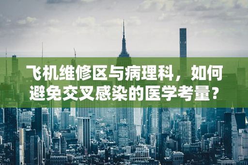 飞机维修区与病理科，如何避免交叉感染的医学考量？
