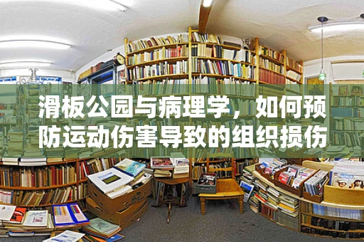 滑板公园与病理学，如何预防运动伤害导致的组织损伤？