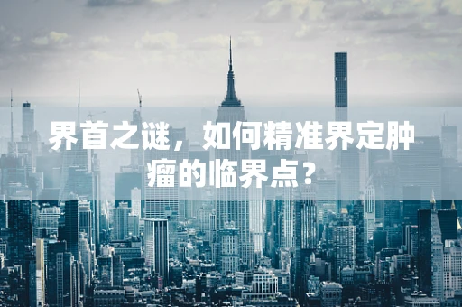界首之谜，如何精准界定肿瘤的临界点？