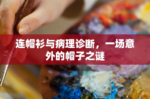 连帽衫与病理诊断，一场意外的帽子之谜