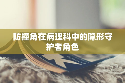 防撞角在病理科中的隐形守护者角色