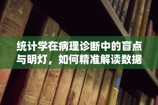 统计学在病理诊断中的盲点与明灯，如何精准解读数据？