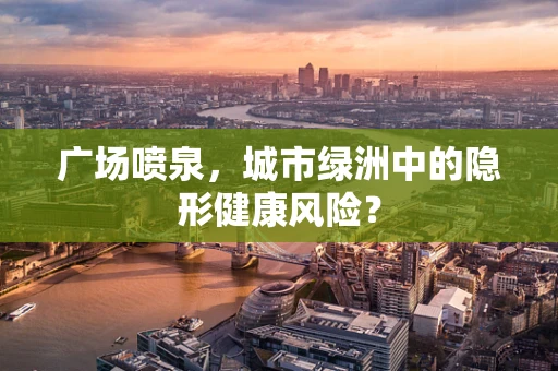 广场喷泉，城市绿洲中的隐形健康风险？