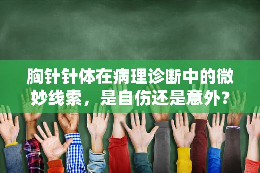 胸针针体在病理诊断中的微妙线索，是自伤还是意外？