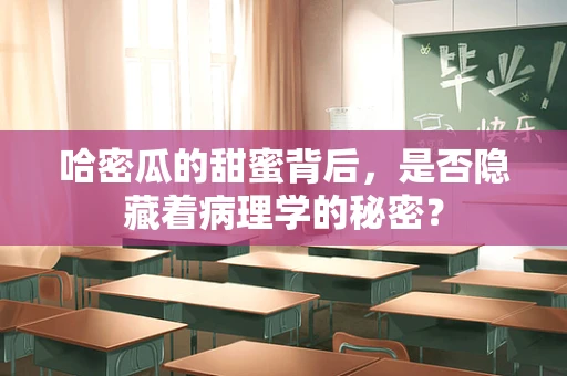 哈密瓜的甜蜜背后，是否隐藏着病理学的秘密？