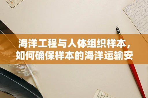 海洋工程与人体组织样本，如何确保样本的海洋运输安全？