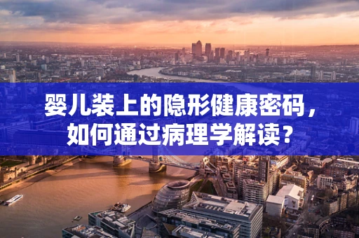 婴儿装上的隐形健康密码，如何通过病理学解读？