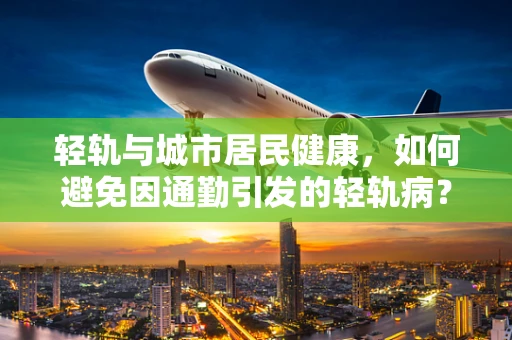 轻轨与城市居民健康，如何避免因通勤引发的轻轨病？