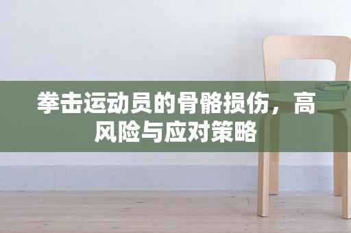 拳击运动员的骨骼损伤，高风险与应对策略