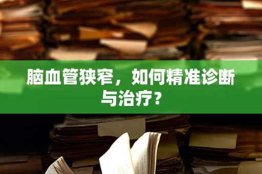 脑血管狭窄，如何精准诊断与治疗？