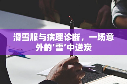 滑雪服与病理诊断，一场意外的‘雪’中送炭