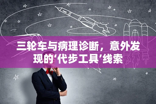 三轮车与病理诊断，意外发现的‘代步工具’线索