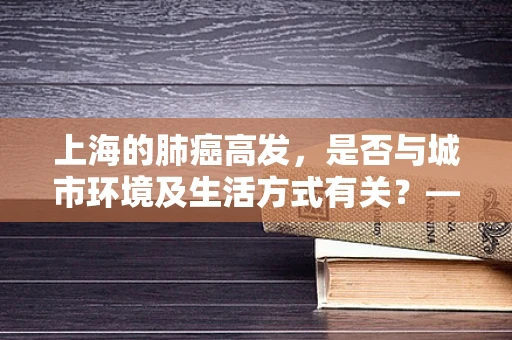 上海的肺癌高发，是否与城市环境及生活方式有关？——解析城市病理解读
