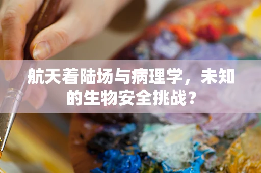 航天着陆场与病理学，未知的生物安全挑战？