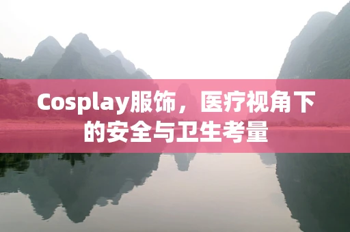 Cosplay服饰，医疗视角下的安全与卫生考量