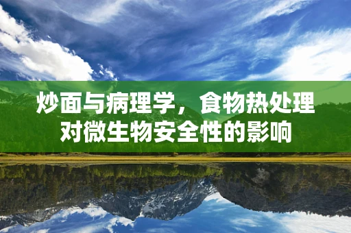 炒面与病理学，食物热处理对微生物安全性的影响