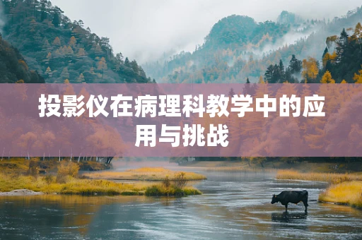 投影仪在病理科教学中的应用与挑战