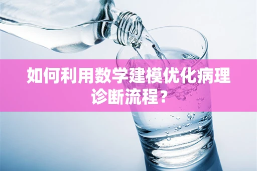 如何利用数学建模优化病理诊断流程？