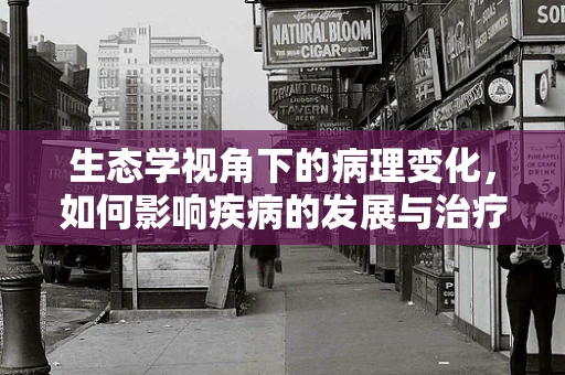 生态学视角下的病理变化，如何影响疾病的发展与治疗？