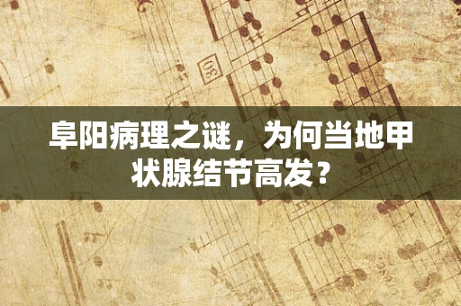 阜阳病理之谜，为何当地甲状腺结节高发？