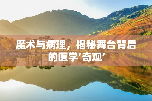魔术与病理，揭秘舞台背后的医学‘奇观’