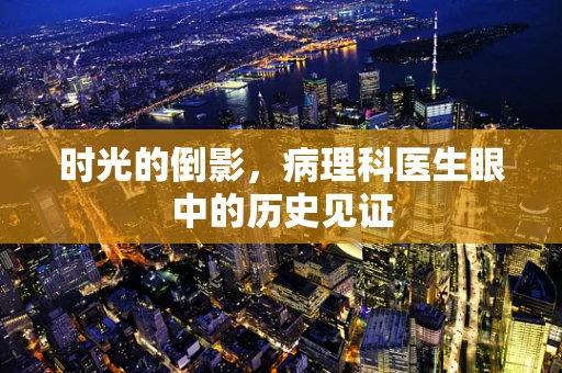 时光的倒影，病理科医生眼中的历史见证
