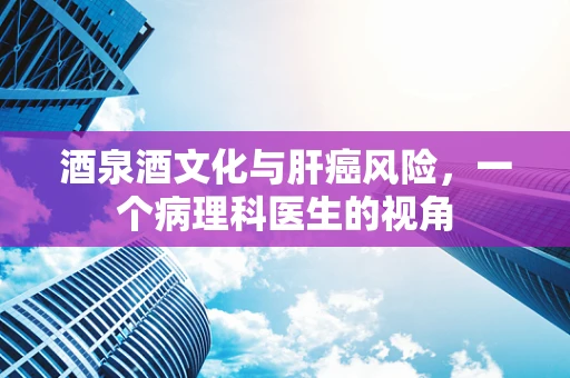 酒泉酒文化与肝癌风险，一个病理科医生的视角
